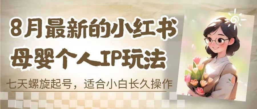 8月最新的小红书母婴个人IP玩法，七天螺旋起号 小白长久操作(附带全部教程)-宝贝POS网