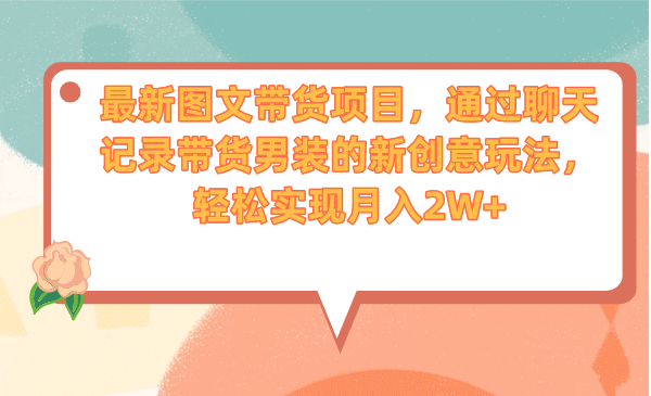 最新图文带货项目，通过聊天记录带货男装的新创意玩法，轻松实现月入2W-网创客