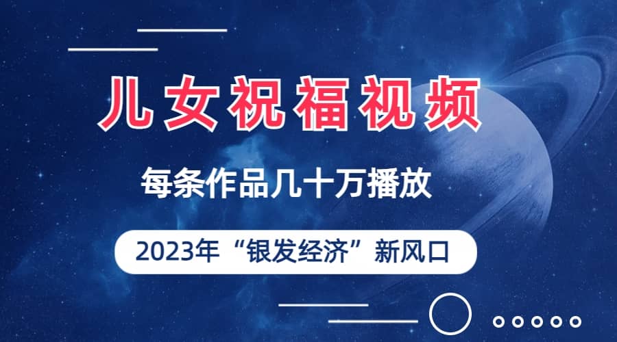 儿女祝福视频彻底爆火，一条作品几十万播放，2023年一定要抓住的新风口-宝贝POS网