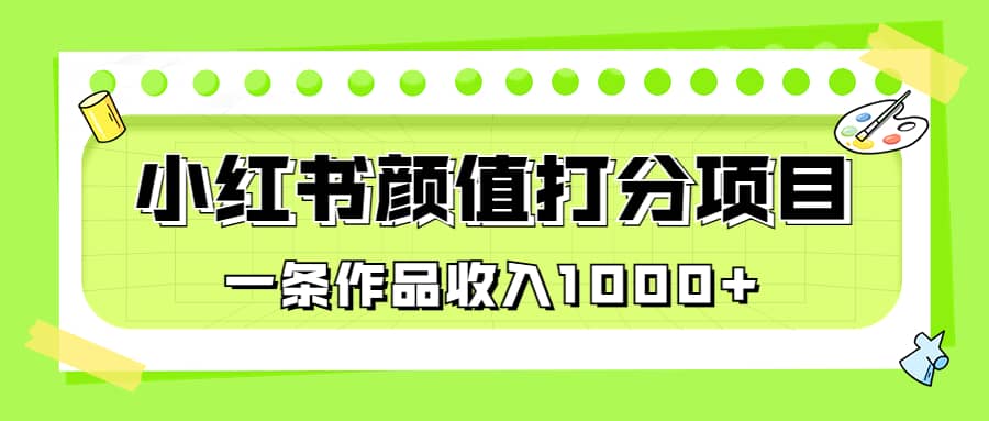 适合0基础小白的小红书颜值打分项目，一条作品收入1000-网创客