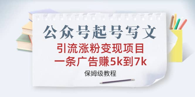 公众号起号写文、引流涨粉变现项目，一条广告赚5k到7k，保姆级教程-网创客