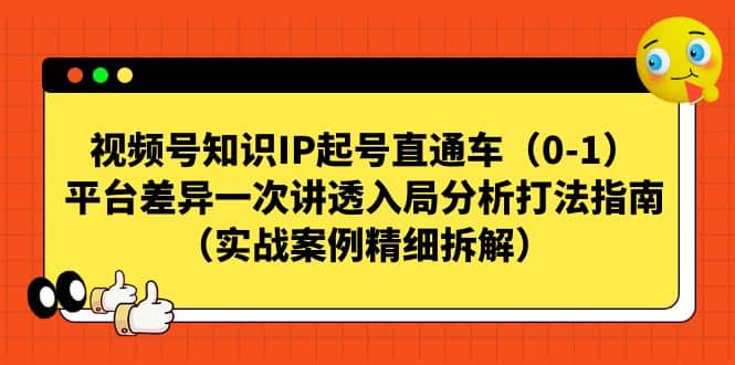 视频号知识IP起号直通车（0-1），平台差异一次讲透入局分析打法指南（实战案例精细拆解）-网创客