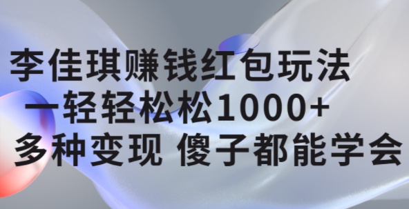 李佳琪赚钱红包玩法，一天轻轻松松1000 ，多种变现，傻子都能学会-网创客