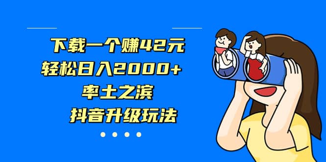 下载一个赚42元，轻松日入2000 ，率土之滨，抖音升级玩法-宝贝POS网