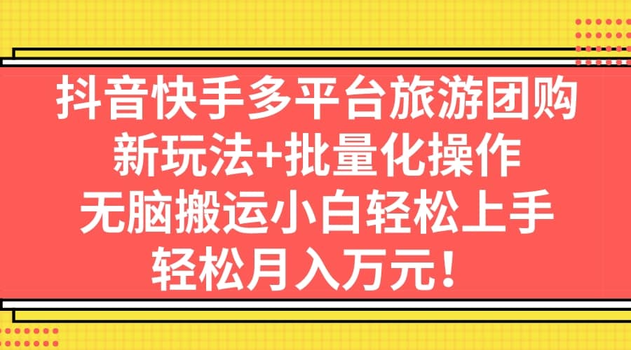 抖音快手多平台旅游团购，新玩法 批量化操作-宝贝POS网