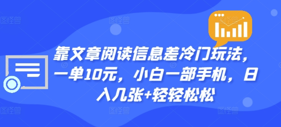 靠文章阅读信息差冷门玩法，一单十元，轻松做到日入2000+-网创客