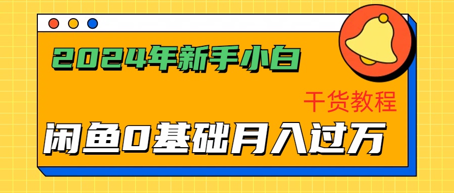 2024年新手小白如何通过闲鱼轻松月入过万-干货教程-网创客