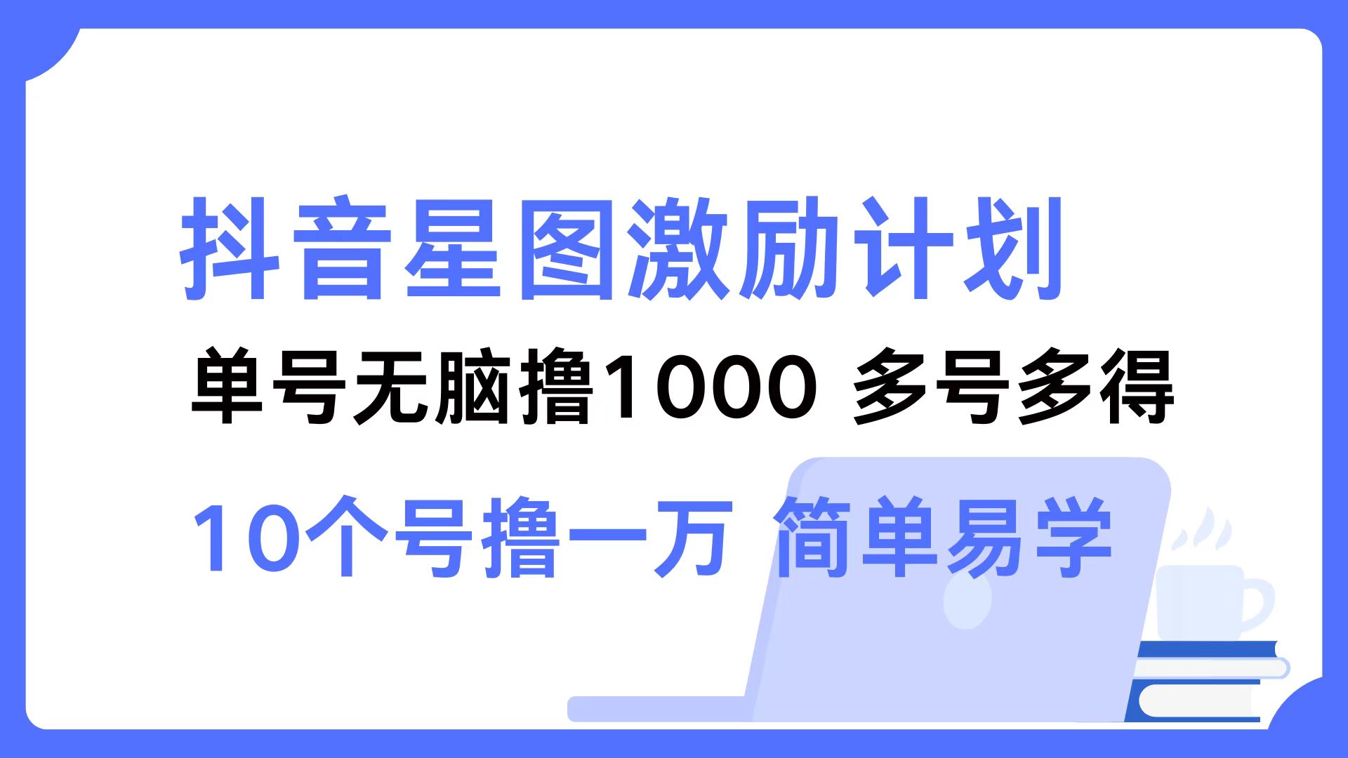 抖音星图激励计划 单号可撸1000  2个号2000 ，多号多得 简单易学-网创客