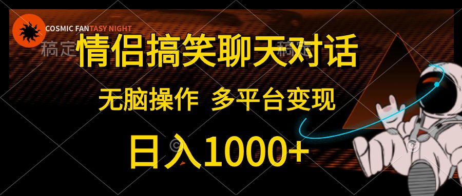 情侣搞笑聊天对话，无脑操作，多平台变现，日入1000+-网创客