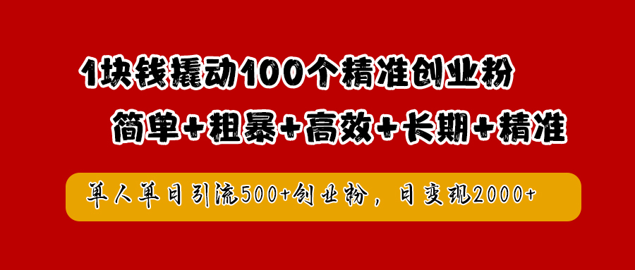 1块钱撬动100个精准创业粉，简单粗暴高效长期精准，单人单日引流500+创业粉，日变现2000+-网创客