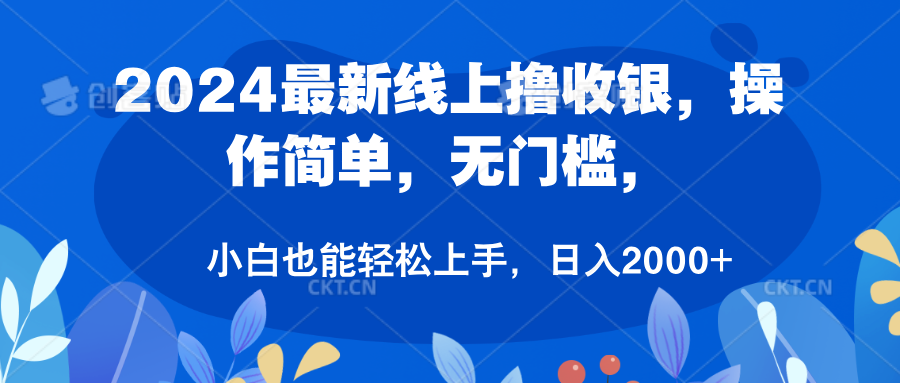 2024最新线上撸收银，操作简单，无门槛，只需动动鼠标即可，小白也能轻松上手，日入2000+-网创客