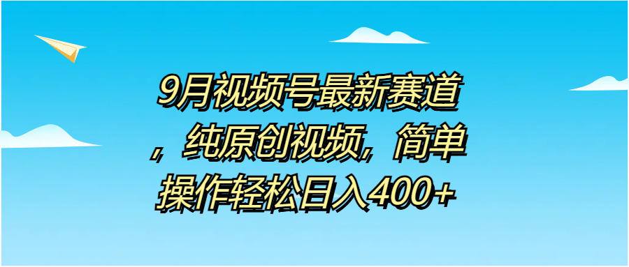 9月视频号最新赛道，纯原创视频，简单操作轻松日入400+-网创客