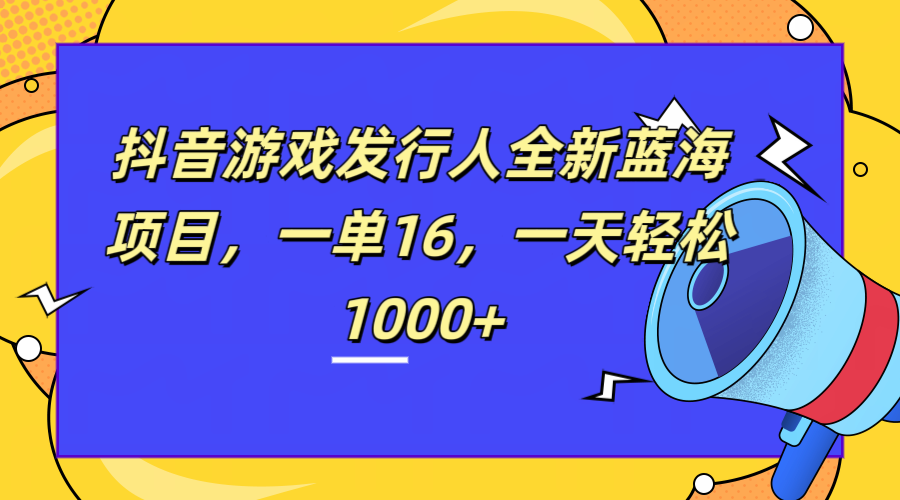 全新抖音游戏发行人蓝海项目，一单16，一天轻松1000+-网创客