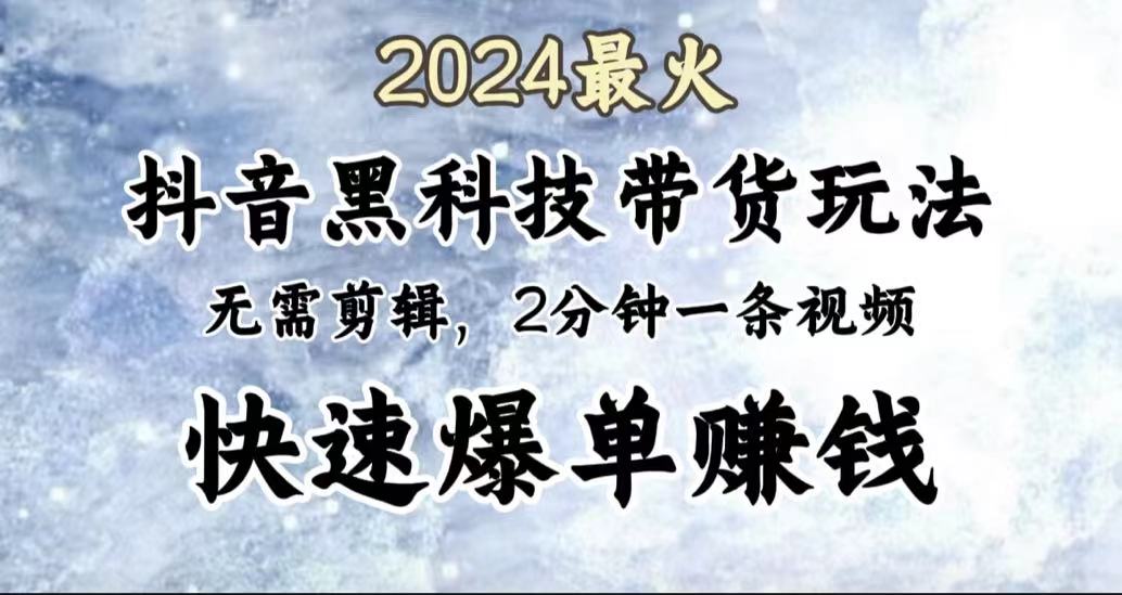 2024最火，抖音黑科技带货玩法，无需剪辑基础，2分钟一条作品，快速爆单-网创客