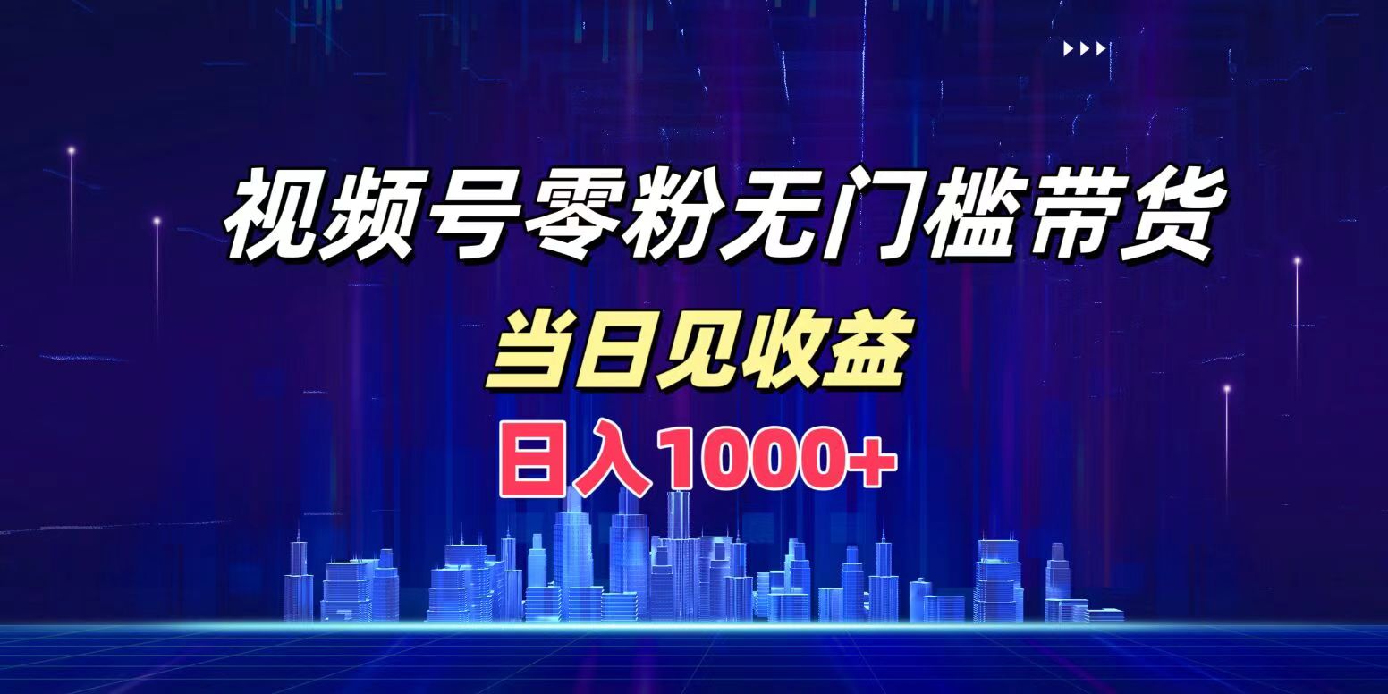 视频号0粉无门槛带货，日入1000+，当天见收益-网创客