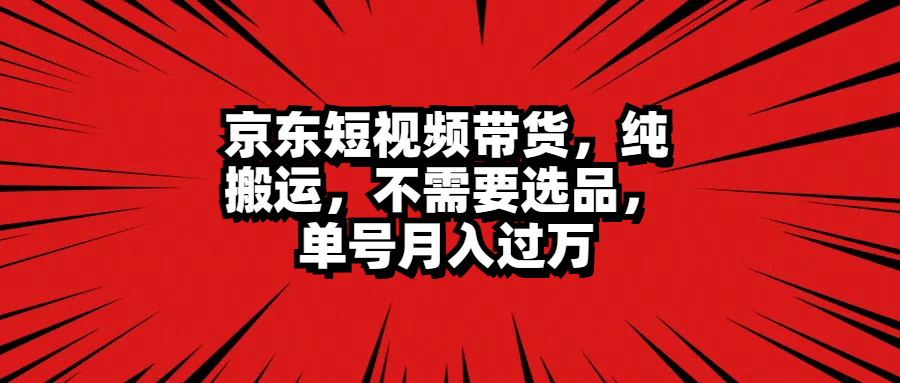 京东短视频带货，纯搬运，不需要选品，单号月入过万-网创客