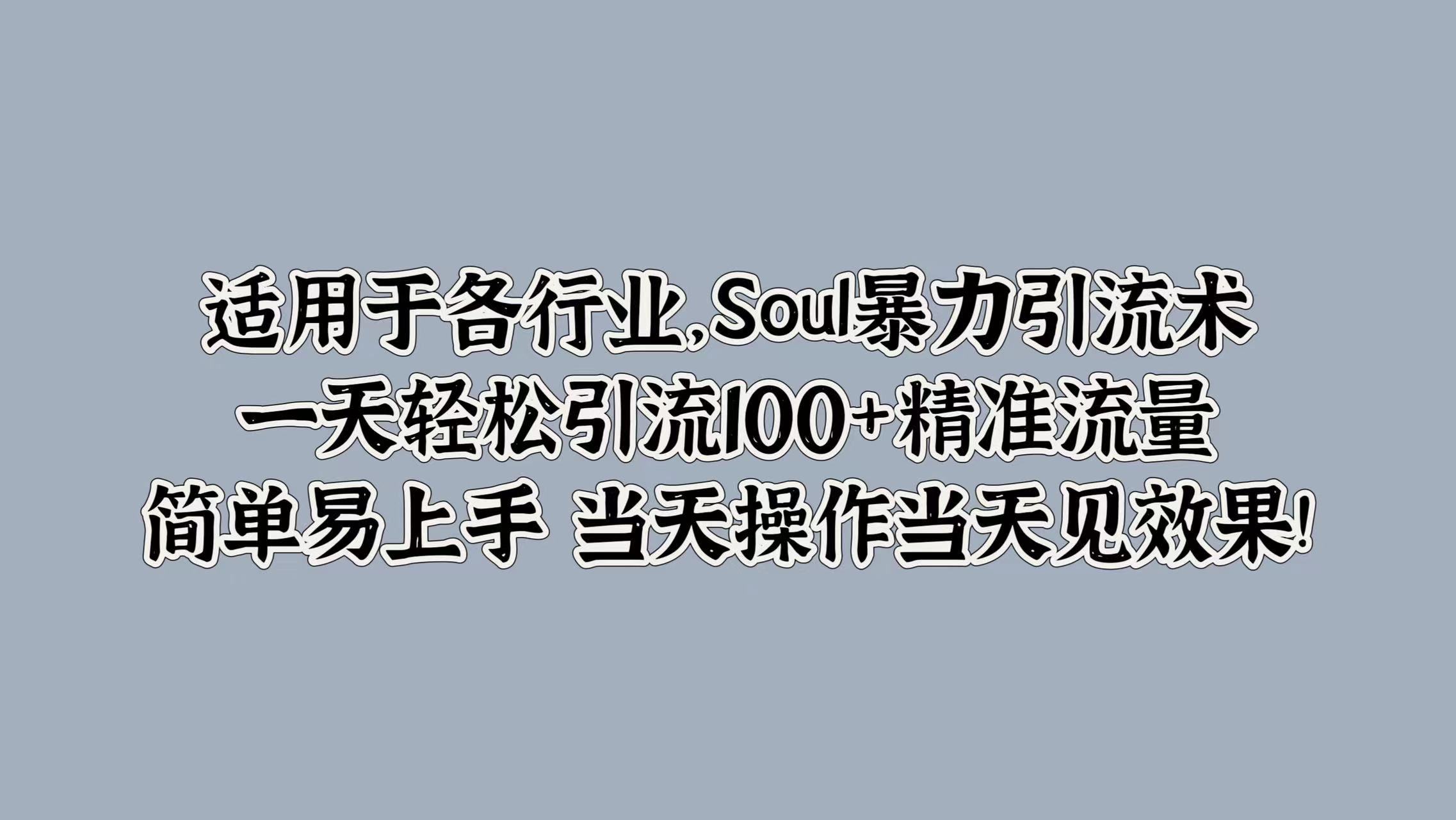 适用于各行业，Soul暴力引流术，一天轻松引流100+精准流量，简单易上手 当天操作当天见效果!-网创客