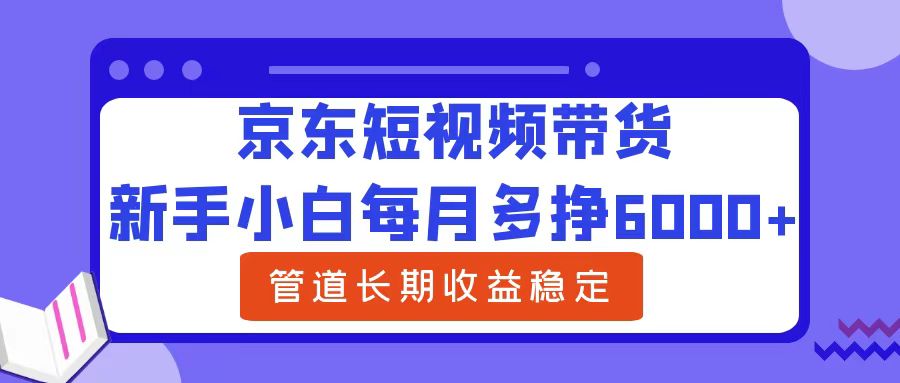 新手小白每月多挣6000+京东短视频带货，可管道长期稳定收益-宝贝POS网