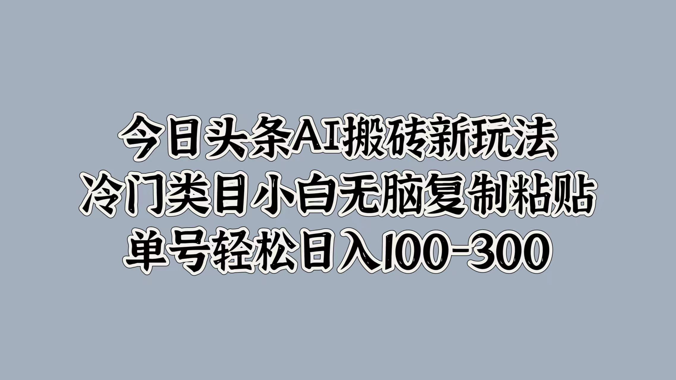 今日头条AI搬砖新玩法，冷门类目小白无脑复制粘贴，单号轻松日入100-300-宝贝POS网