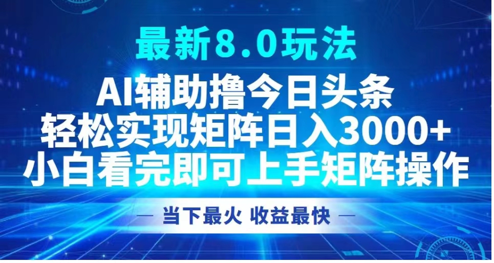 最新8.0玩法 AI辅助撸今日头条轻松实现矩阵日入3000+小白看完即可上手矩阵操作当下最火 收益最快-网创客