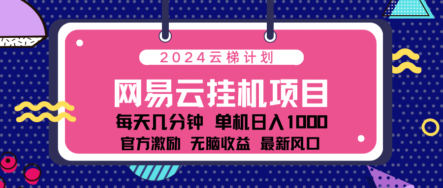 2024网易云云挂g项目！日入1000无脑收益！-网创客