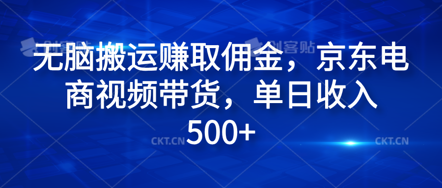 无脑搬运赚取佣金，京东电商视频带货，单日收入500+-网创客