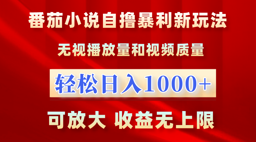 番茄小说自撸暴利新玩法！无视播放量，轻松日入1000+，可放大，收益无上限！-网创客