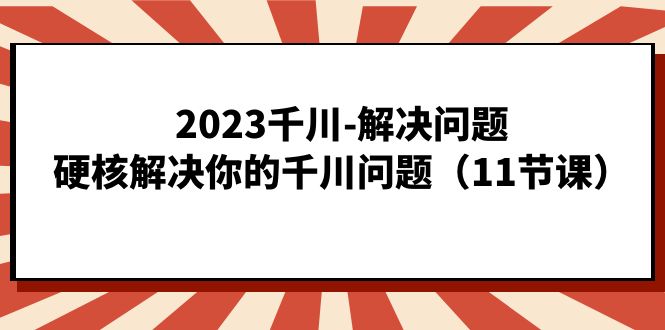 2023千川-解决问题，硬核解决你的千川问题（11节课）-宝贝POS网