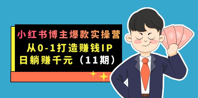 小红书博主爆款实操营·第11期：从0-1打造赚钱IP，日躺赚千元，9月完结新课-网创客