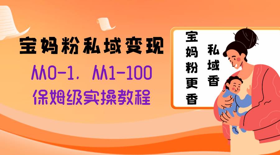 宝妈粉私域变现从0-1，从1-100，保姆级实操教程，长久稳定的变现之法-网创客