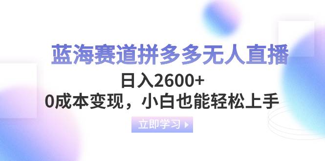 蓝海赛道拼多多无人直播，日入2600 ，0成本变现，小白也能轻松上手-网创客