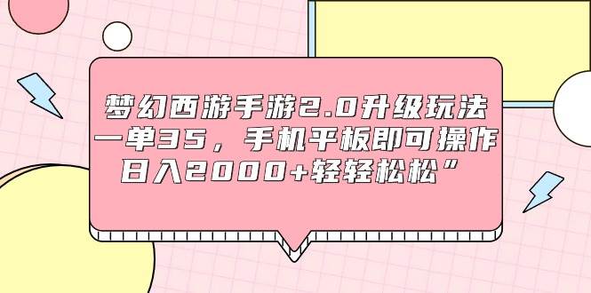 梦幻西游手游2.0升级玩法，一单35，手机平板即可操作，日入2000+轻轻松松”-网创客