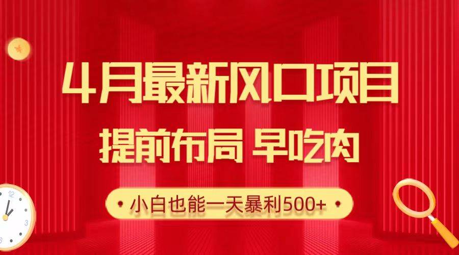 28.4月最新风口项目，提前布局早吃肉，小白也能一天暴利500+-网创客