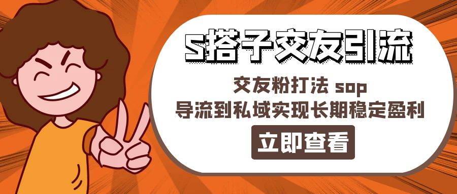 某收费888-S搭子交友引流，交友粉打法 sop，导流到私域实现长期稳定盈利-网创客