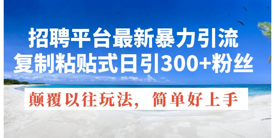 招聘平台最新暴力引流，复制粘贴式日引300+粉丝，颠覆以往垃圾玩法，简…-网创客